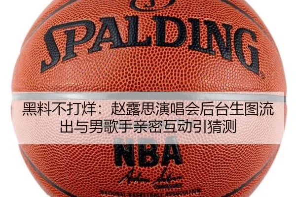 黑料不打烊：赵露思演唱会后台生图流出与男歌手亲密互动引猜测